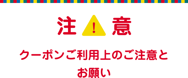 注意 【クーポンご利用上のご注意とお願い】