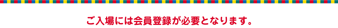 ご入場には会員登録が必要となります。