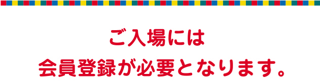 ご入場には会員登録が必要となります。