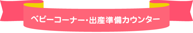 ベビーコーナー・出産準備カウンター