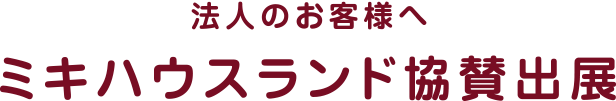 法人のお客様へ、ミキハウスランド協賛出展